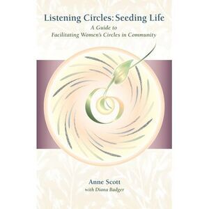 Listening Circles, Seeding Life: A Guide to Facilitating Women's Circles in Comm